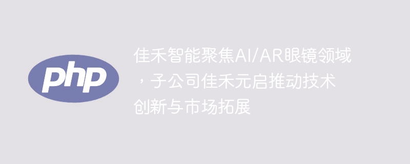 佳禾智能聚焦AI/AR眼镜领域,子公司佳禾元启推动技术创新与市场拓展