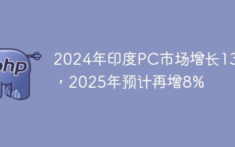 2024年印度PC市场增长13%，2025年预计再增8%