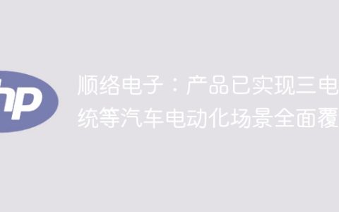 顺络电子：产品已实现三电系统等汽车电动化场景全面覆盖