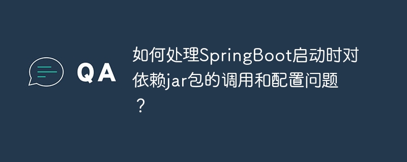 如何处理SpringBoot启动时对依赖jar包的调用和配置问题?