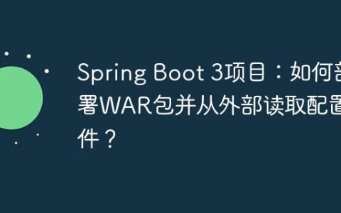 Spring Boot 3项目：如何部署WAR包并从外部读取配置文件？
