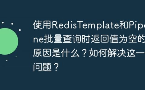 使用RedisTemplate和Pipeline批量查询时返回值为空的原因是什么？如何解决这一问题？
