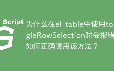 为什么在el-table中使用toggleRowSelection时会报错？如何正确调用该方法？