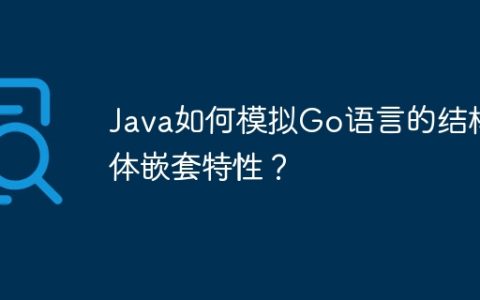 Java如何模拟Go语言的结构体嵌套特性？