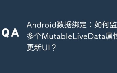 Android数据绑定：如何监听多个MutableLiveData属性并更新UI？