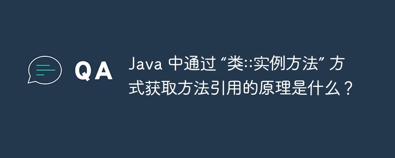 java 中通过 “类::实例方法” 方式获取方法引用的原理是什么?