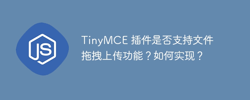 tinymce 插件是否支持文件拖拽上传功能?如何实现?