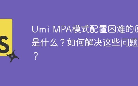 Umi MPA模式配置困难的原因是什么？如何解决这些问题？