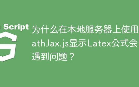 为什么在本地服务器上使用MathJax.js显示Latex公式会遇到问题？