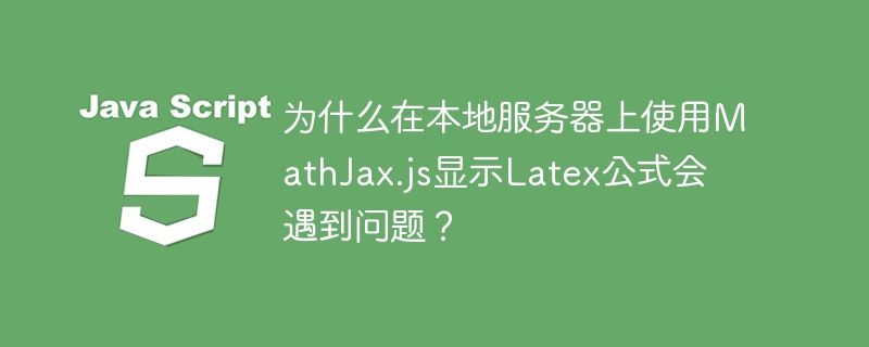 为什么在本地服务器上使用mathjax.js显示latex公式会遇到问题?