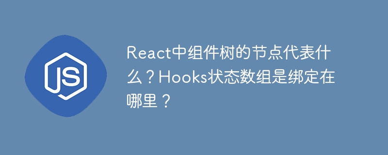 react中组件树的节点代表什么?hooks状态数组是绑定在哪里?