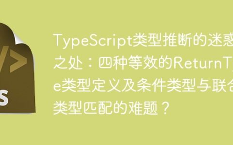 TypeScript类型推断的迷惑之处：四种等效的ReturnType类型定义及条件类型与联合类型匹配的难题？