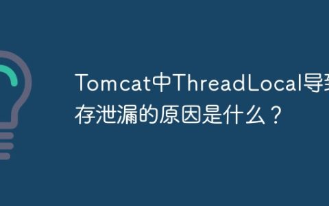 Tomcat中ThreadLocal导致内存泄漏的原因是什么？