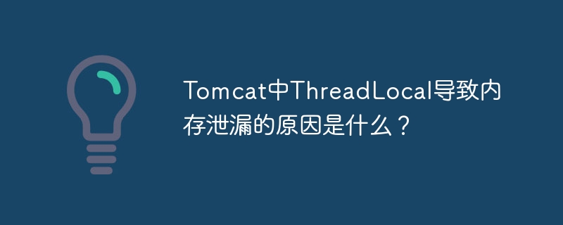 tomcat中threadlocal导致内存泄漏的原因是什么?