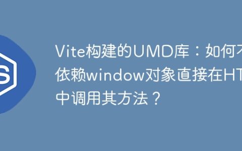 Vite构建的UMD库：如何不依赖window对象直接在HTML中调用其方法？