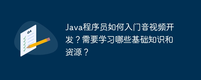 java程序员如何入门音视频开发?需要学习哪些基础知识和资源?