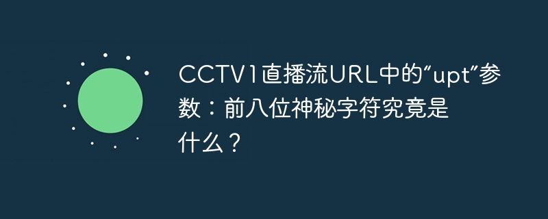 cctv1直播流url中的“upt”参数：前八位神秘字符究竟是什么？