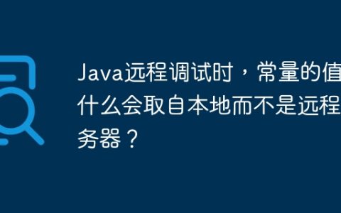 Java远程调试时，常量的值为什么会取自本地而不是远程服务器？