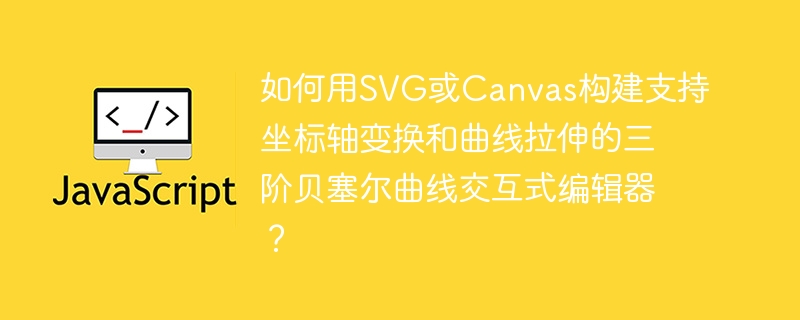 如何用svg或canvas构建支持坐标轴变换和曲线拉伸的三阶贝塞尔曲线交互式编辑器？