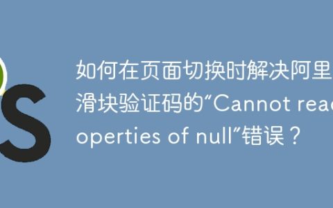 如何在页面切换时解决阿里云滑块验证码的“Cannot read properties of null”错误？