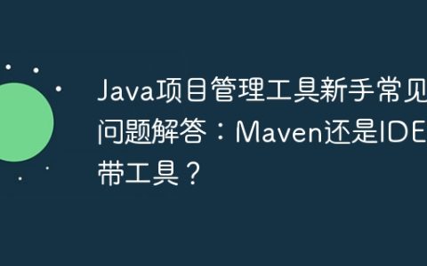 Java项目管理工具新手常见问题解答：Maven还是IDEA自带工具？
