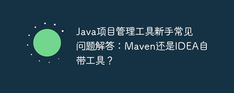 java项目管理工具新手常见问题解答:maven还是idea自带工具?