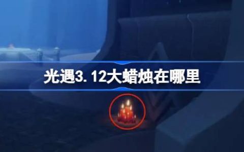 光遇3.12大蜡烛在哪里 光遇3月12日大蜡烛位置攻略