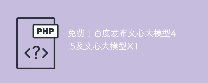 免费!百度发布文心大模型4.5及文心大模型X1