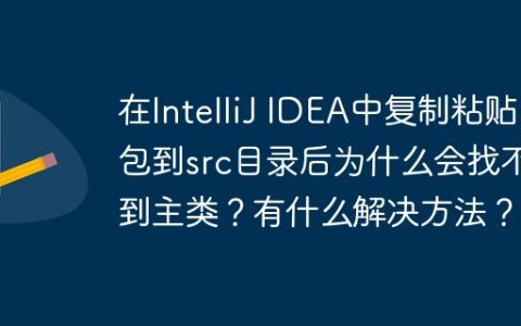 在IntelliJ IDEA中复制粘贴包到src目录后为什么会找不到主类？有什么解决方法？