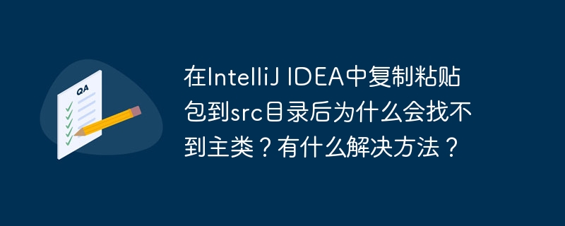 在intellij idea中复制粘贴包到src目录后为什么会找不到主类?有什么解决方法?