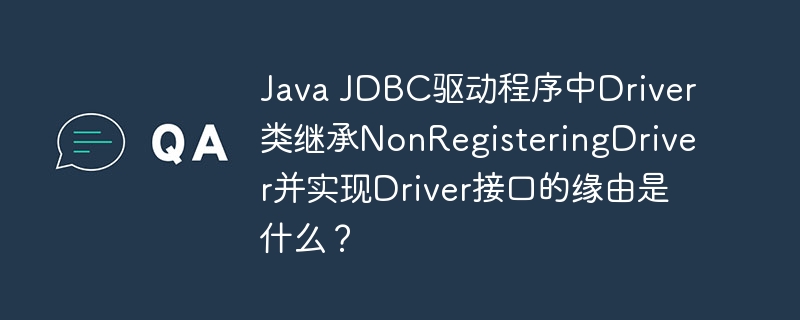 Java JDBC驱动程序中Driver类继承NonRegisteringDriver并实现Driver接口的缘由是什么?