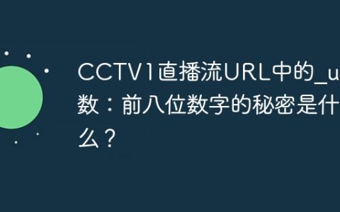 CCTV1直播流URL中的_upt参数：前八位数字的秘密是什么？