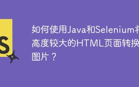 如何使用Java和Selenium将高度较大的HTML页面转换为图片？