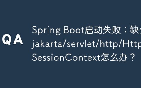 Spring Boot启动失败：缺少jakarta/servlet/http/HttpSessionContext怎么办？
