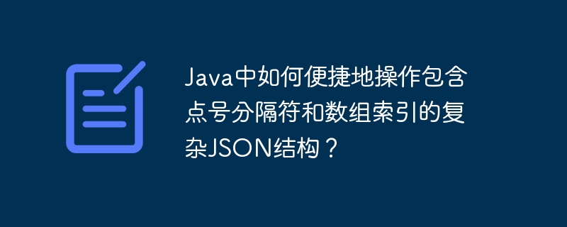 java中如何便捷地操作包含点号分隔符和数组索引的复杂json结构?