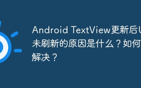 Android TextView更新后UI未刷新的原因是什么？如何解决？