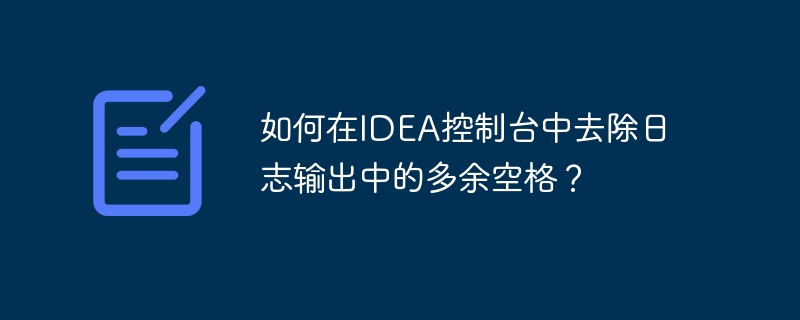 如何在idea控制台中去除日志输出中的多余空格?
