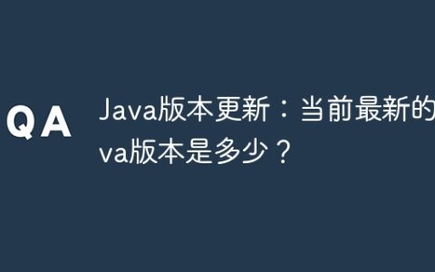 Java版本更新：当前最新的Java版本是多少？