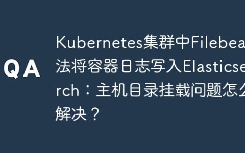 Kubernetes集群中Filebeat无法将容器日志写入Elasticsearch：主机目录挂载问题怎么解决？
