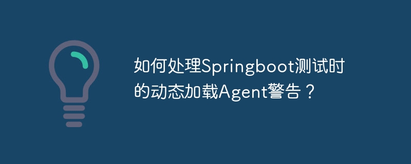 如何处理springboot测试时的动态加载agent警告?