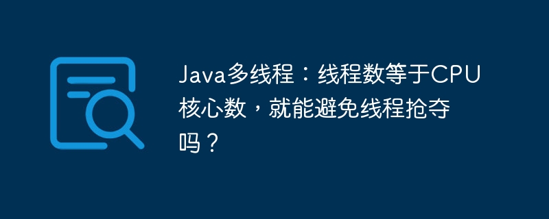 java多线程:线程数等于cpu核心数,就能避免线程抢夺吗?