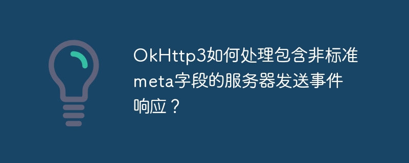 okhttp3如何处理包含非标准meta字段的服务器发送事件响应?