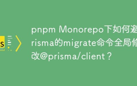 pnpm Monorepo下如何避免Prisma的migrate命令全局修改@prisma/client？