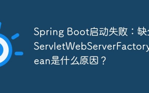 Spring Boot启动失败：缺少ServletWebServerFactory Bean是什么原因？