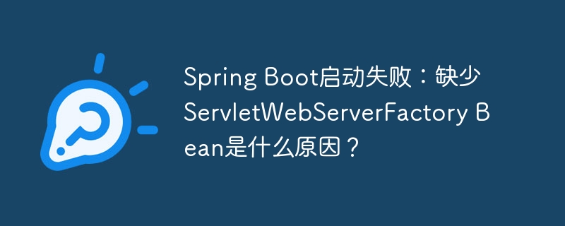 Spring Boot启动失败:缺少ServletWebServerFactory Bean是什么原因?