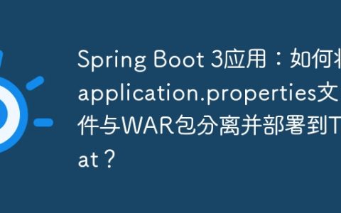Spring Boot 3应用：如何将application.properties文件与WAR包分离并部署到Tomcat？