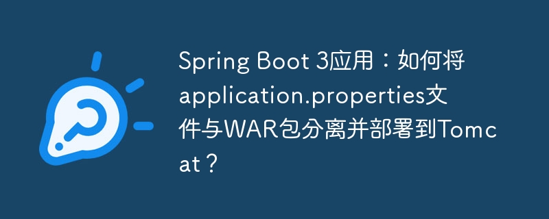 Spring Boot 3应用:如何将application.properties文件与WAR包分离并部署到Tomcat?