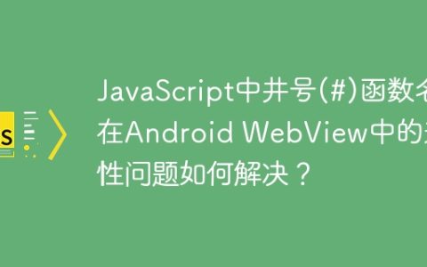 JavaScript中井号(#)函数名在Android WebView中的兼容性问题如何解决？