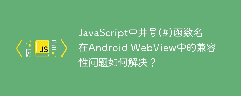 javascript中井号(#)函数名在android webview中的兼容性问题如何解决?