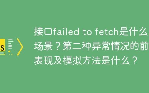 接口failed to fetch是什么场景？第二种异常情况的前端表现及模拟方法是什么？